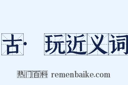 古·玩近义词是什么意思的图片